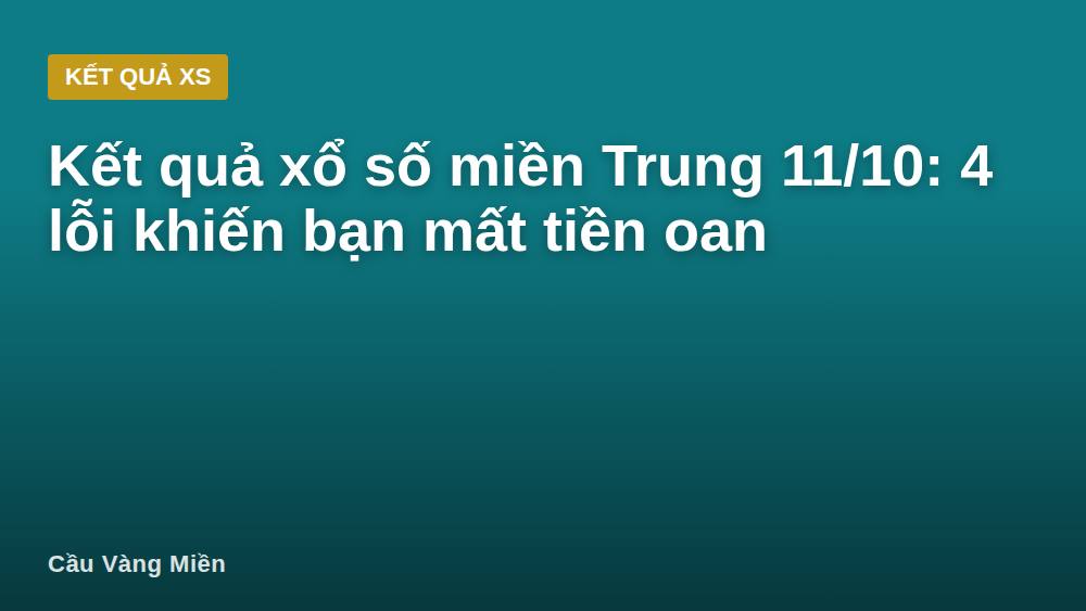 Kết quả xổ số miền Trung 11/10: 4 lỗi khiến bạn mất tiền oan